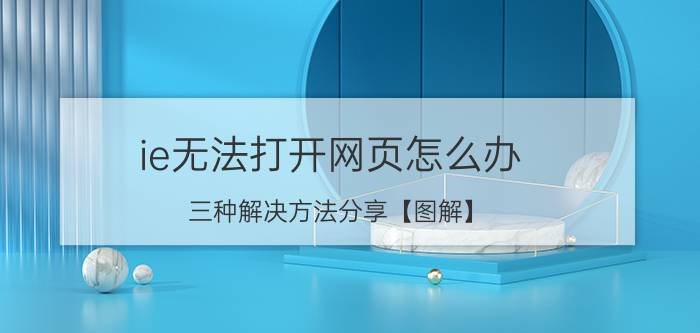 ie无法打开网页怎么办 三种解决方法分享【图解】